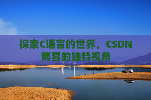 探索C语言的世界，CSDN博客的独特视角